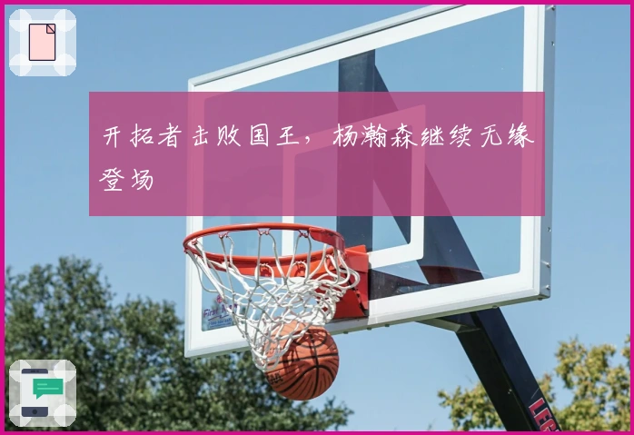 开拓者击败国王，杨瀚森继续无缘登场