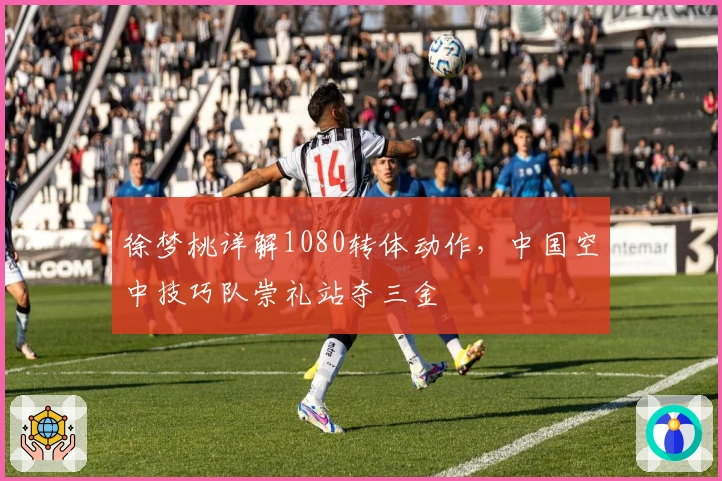 徐梦桃详解1080转体动作，中国空中技巧队崇礼站夺三金