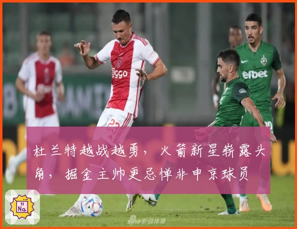 杜兰特越战越勇，火箭新星崭露头角，掘金主帅更忌惮非申京球员